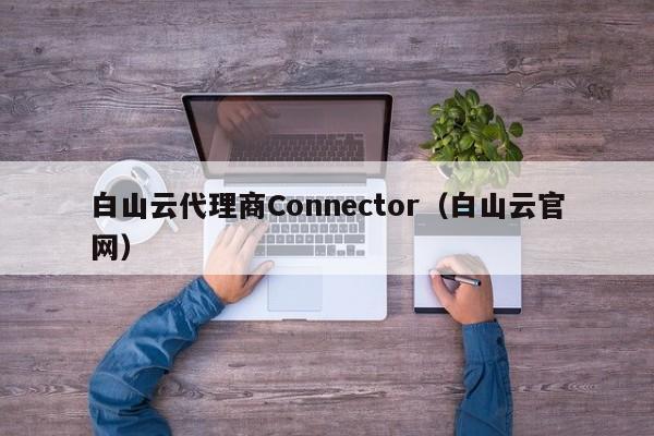 白山云代理商Connector（白山云官网）