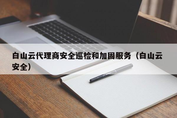 白山云代理商安全巡检和加固服务（白山云 安全）