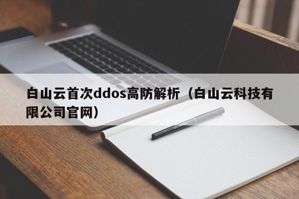 白山云首次ddos高防解析（白山云科技有限公司官网）