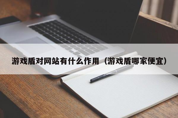 游戏盾对网站有什么作用（游戏盾哪家便宜）
