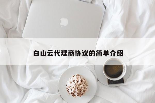 白山云代理商协议的简单介绍