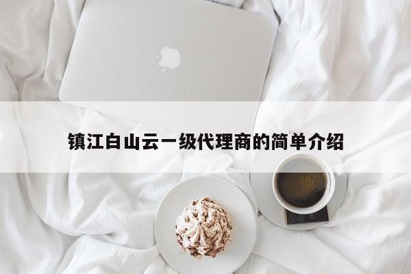 镇江白山云一级代理商的简单介绍