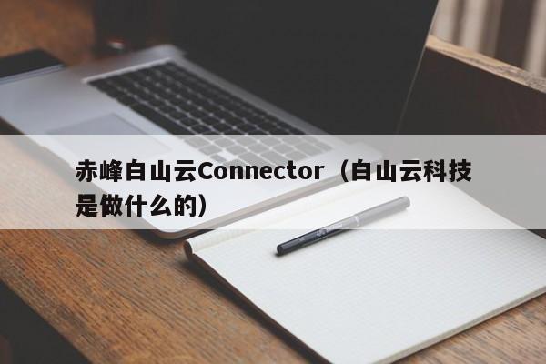 赤峰白山云Connector（白山云科技是做什么的）