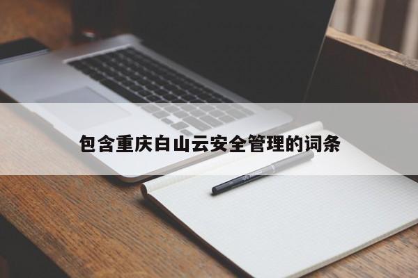 包含重庆白山云安全管理的词条