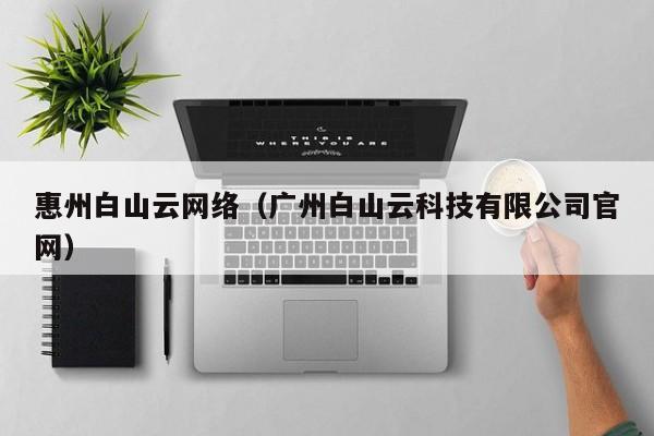 惠州白山云网络（广州白山云科技有限公司官网）