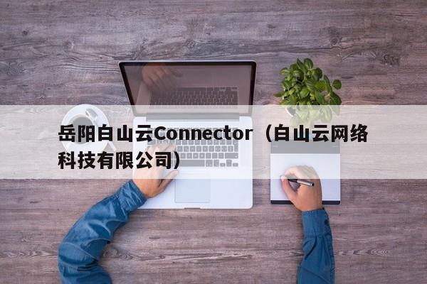 岳阳白山云Connector（白山云网络科技有限公司）