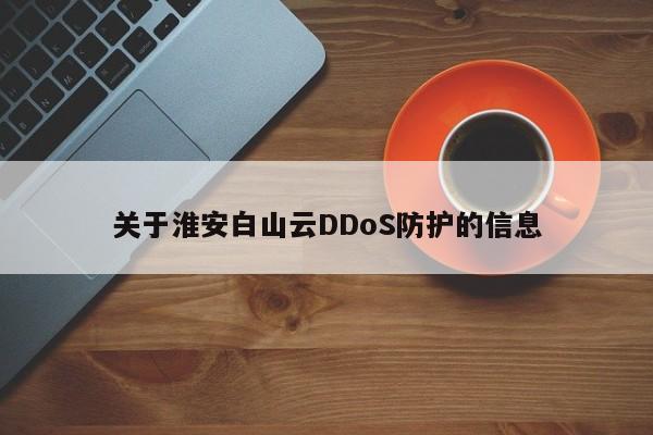 关于淮安白山云DDoS防护的信息