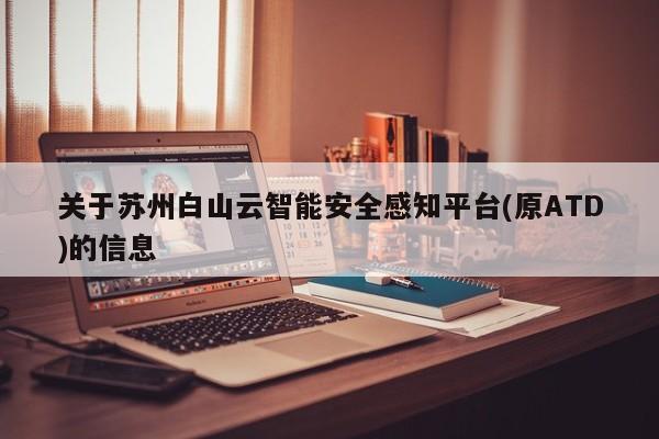 关于苏州白山云智能安全感知平台(原ATD)的信息