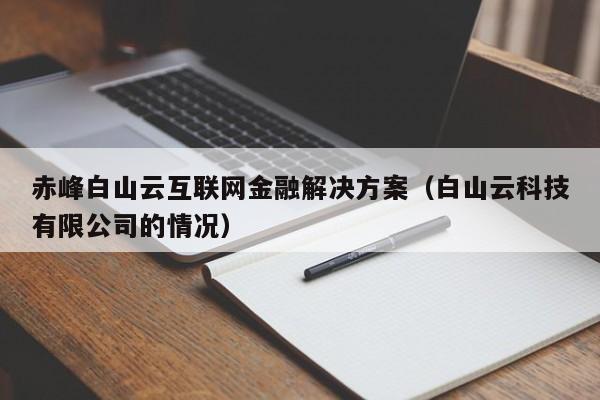 赤峰白山云互联网金融解决方案（白山云科技有限公司的情况）