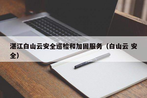 湛江白山云安全巡检和加固服务（白山云 安全）