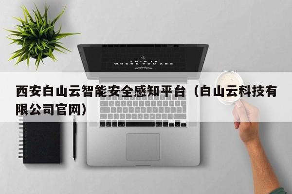 西安白山云智能安全感知平台（白山云科技有限公司官网）