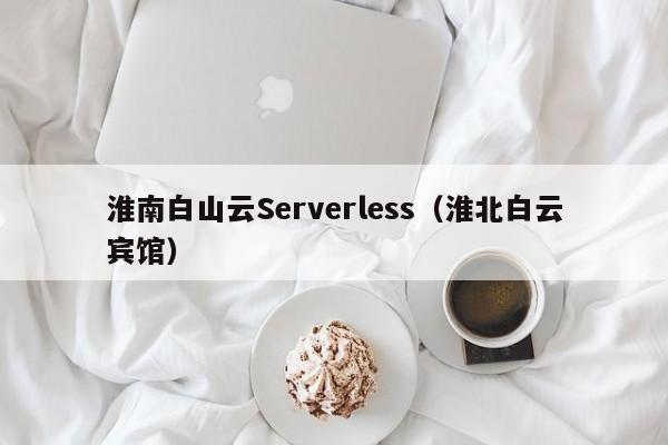 淮南白山云Serverless（淮北白云宾馆）