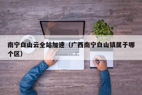 南宁白山云全站加速（广西南宁白山镇属于哪个区）