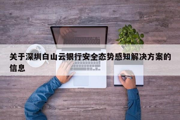 关于深圳白山云银行安全态势感知解决方案的信息