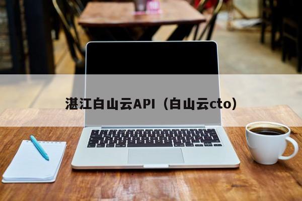 湛江白山云API（白山云cto）