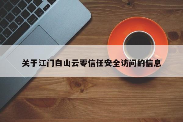 关于江门白山云零信任安全访问的信息