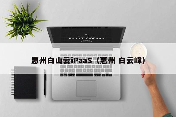 惠州白山云iPaaS（惠州 白云嶂）