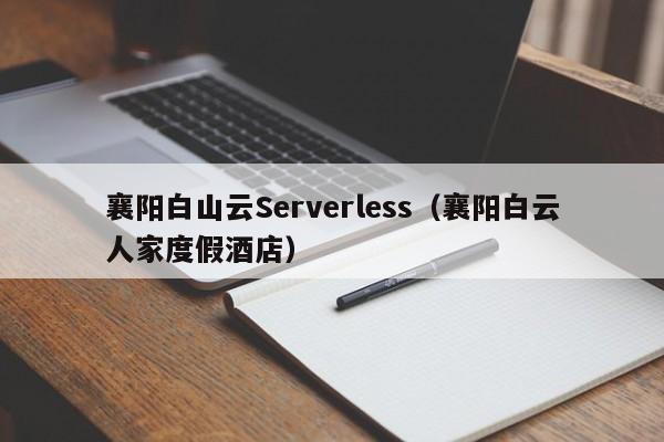 襄阳白山云Serverless（襄阳白云人家度假酒店）