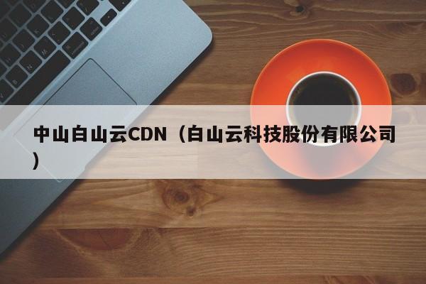 中山白山云CDN（白山云科技股份有限公司）