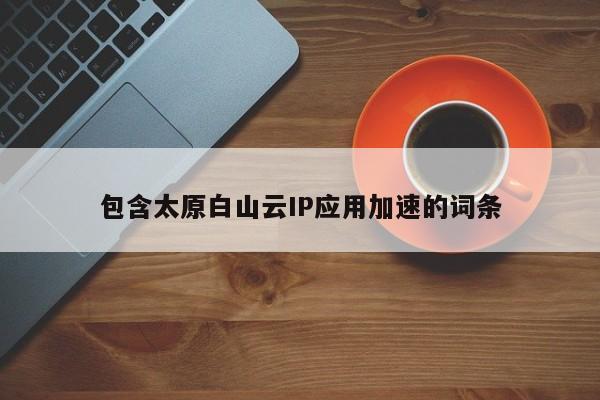 包含太原白山云IP应用加速的词条