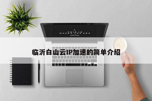 临沂白山云IP加速的简单介绍