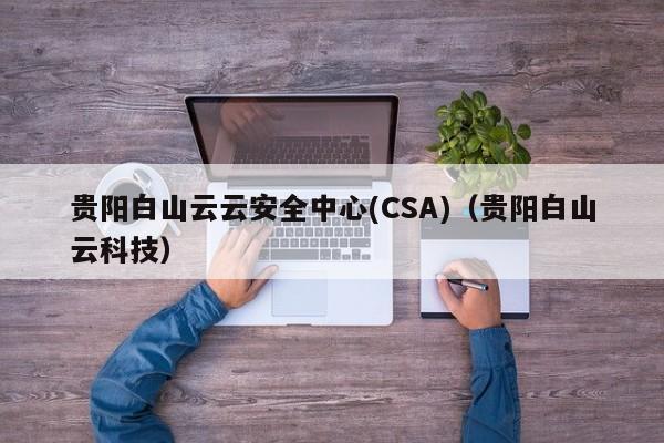 贵阳白山云云安全中心(CSA)（贵阳白山云科技）