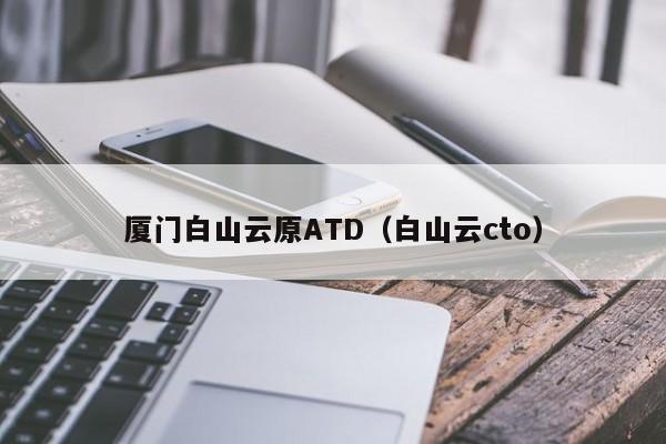 厦门白山云原ATD（白山云cto）