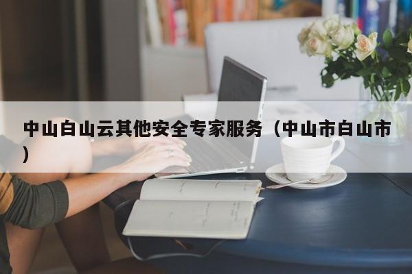 中山白山云其他安全专家服务（中山市白山市）